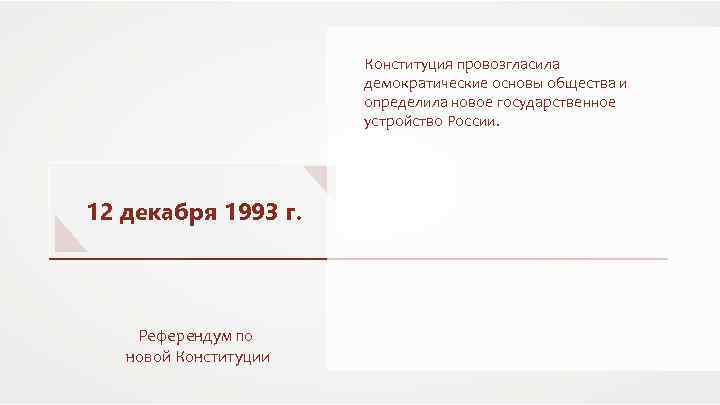 Конституция провозгласила демократические основы общества и определила новое государственное устройство России. 12 декабря 1993