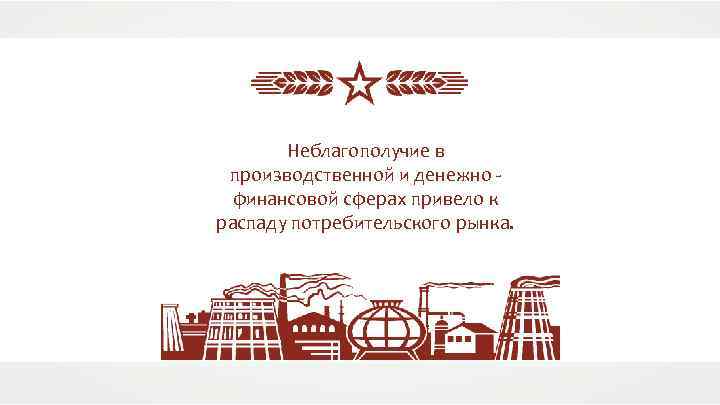 Неблагополучие в производственной и денежно финансовой сферах привело к распаду потребительского рынка. 