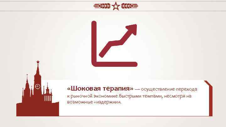  «Шоковая терапия» — осуществление перехода к рыночной экономике быстрыми темпами, несмотря на возможные