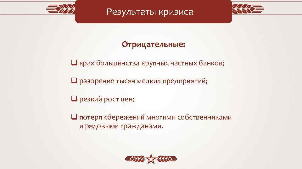 Результаты кризиса Отрицательные: q крах большинства крупных частных банков; q разорение тысяч мелких предприятий;