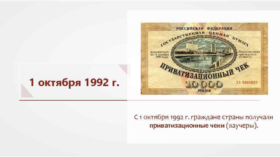 1 октября 1992 г. С 1 октября 1992 г. граждане страны получали приватизационные чеки