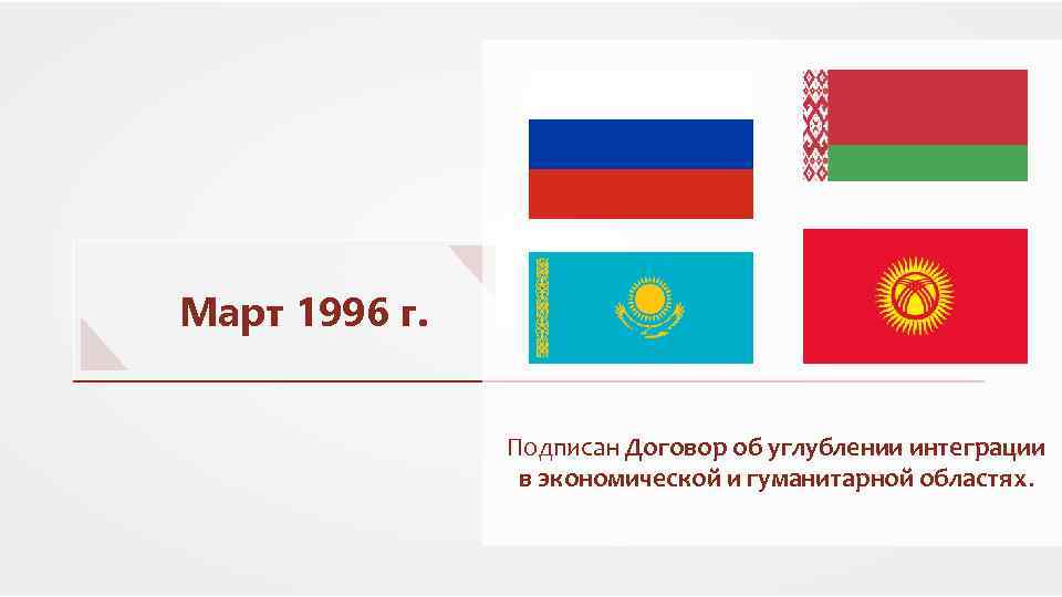 Соглашения между россией и казахстаном. Соглашения об экономической интеграции. ЕАЭС Россия и Белоруссия флаги. Договор об экономическом Союзе 1993г. 29.03.1996 Подписан договор об.