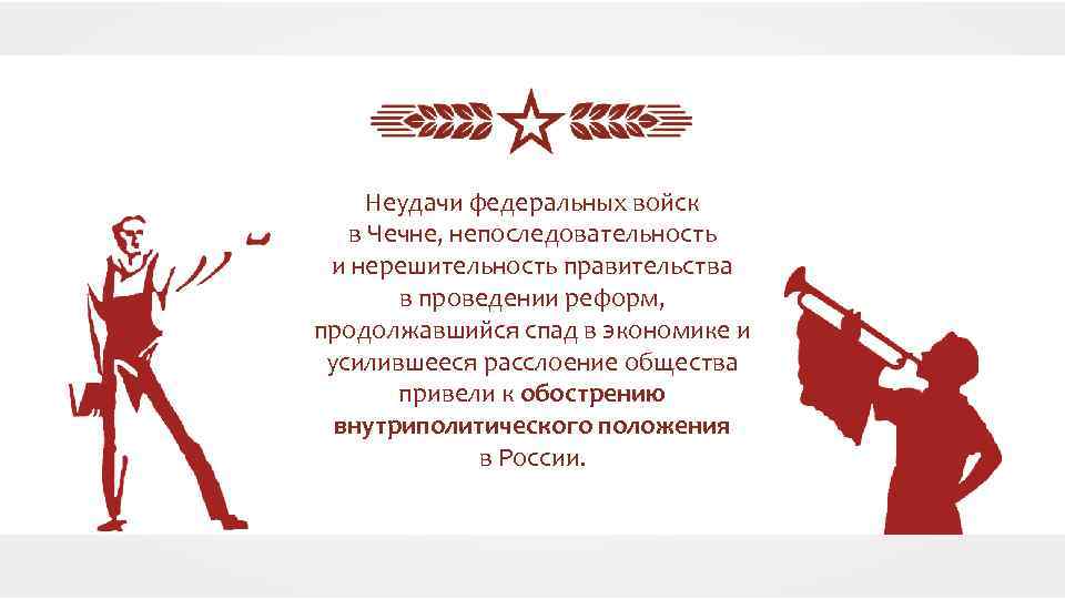 Неудачи федеральных войск в Чечне, непоследовательность и нерешительность правительства в проведении реформ, продолжавшийся спад