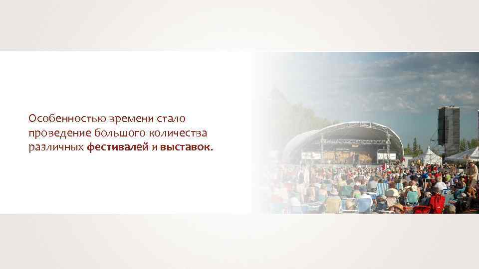 Особенностью времени стало проведение большого количества различных фестивалей и выставок. 