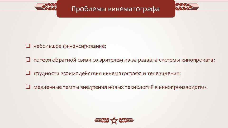 Проблемы кинематографа q небольшое финансирование; q потеря обратной связи со зрителем из-за развала системы