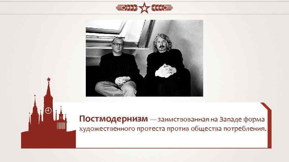 Постмодернизм — заимствованная на Западе форма художественного протеста против общества потребления. 