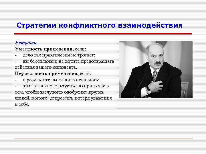 Стратегии конфликтного взаимодействия Уступка. Уместность применения, если: - дело вас практически не трогает; -