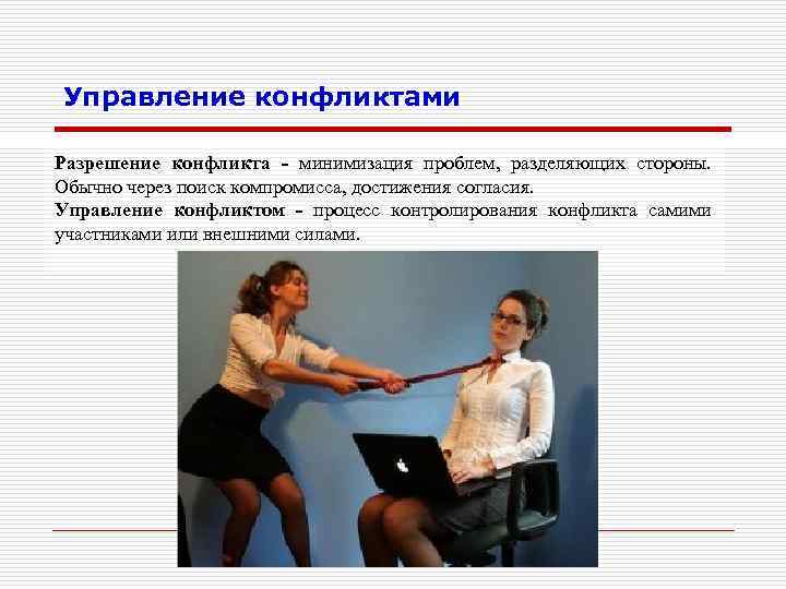 Управление конфликтами Разрешение конфликта - минимизация проблем, разделяющих стороны. Обычно через поиск компромисса, достижения