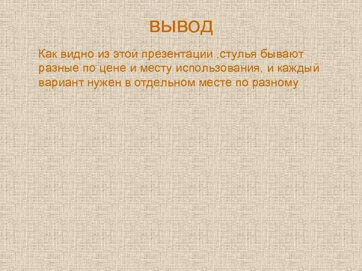 вывод Как видно из этой презентации , стулья бывают разные по цене и месту