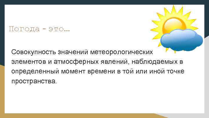 Погода - это. . . Совокупность значений метеорологических элементов и атмосферных явлений, наблюдаемых в