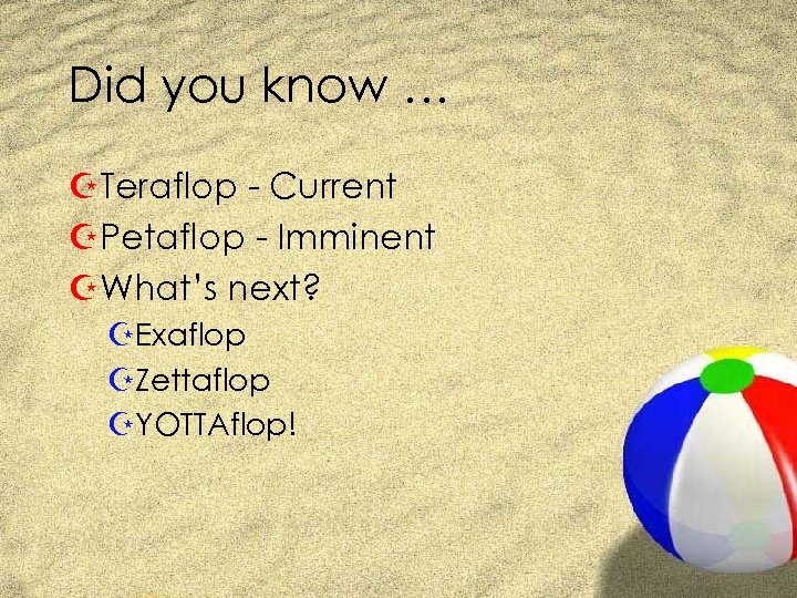 Did you know … ZTeraflop - Current ZPetaflop - Imminent ZWhat’s next? ZExaflop ZZettaflop