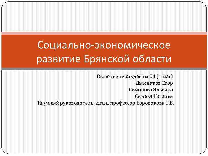Социально-экономическое развитие Брянской области Выполнили студенты ЭФ(1 маг) Дымников Егор Симонова Эльвира Сычева Наталья
