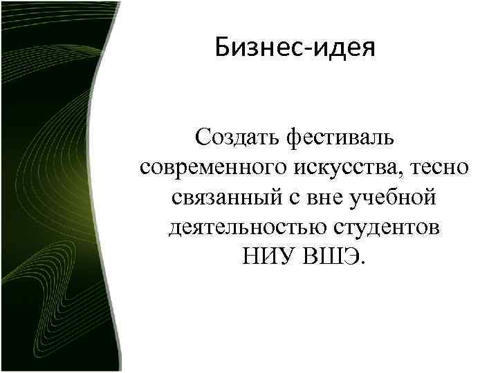 Бизнес-идея Создать фестиваль современного искусства, тесно связанный с вне учебной деятельностью студентов НИУ ВШЭ.