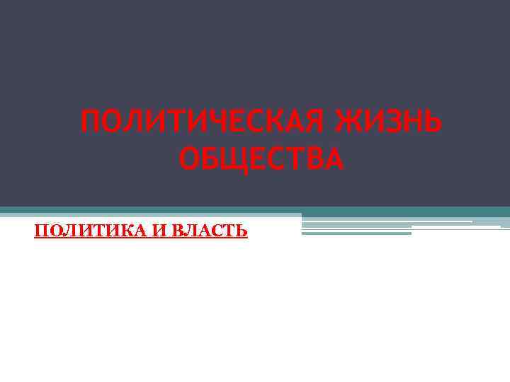 ПОЛИТИЧЕСКАЯ ЖИЗНЬ ОБЩЕСТВА ПОЛИТИКА И ВЛАСТЬ 