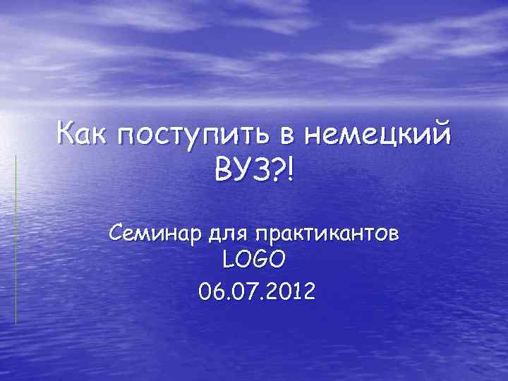 Как поступить в немецкий ВУЗ? ! Семинар для практикантов LOGO 06. 07. 2012 