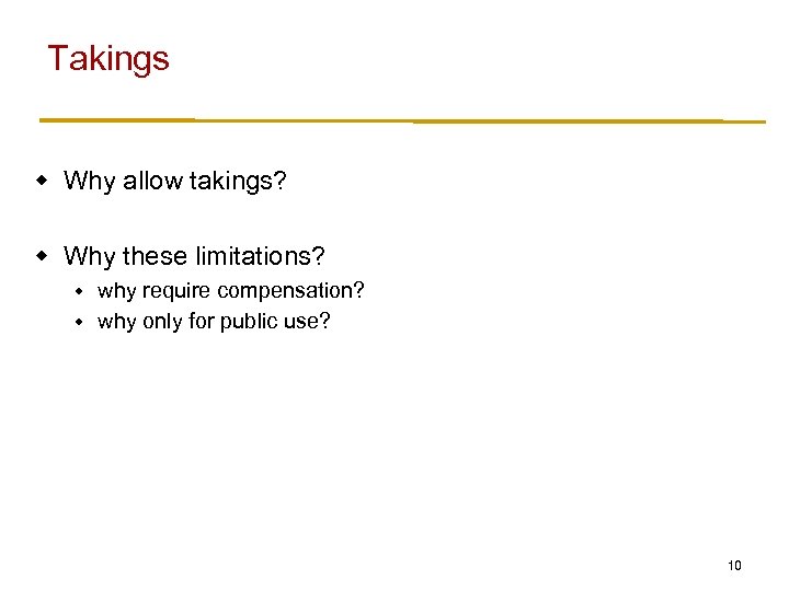 Takings w Why allow takings? w Why these limitations? why require compensation? w why