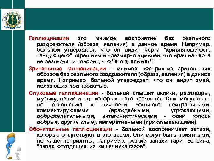 Галлюцинации это мнимое восприятие без реального раздражителя (образа, явления) в данное время. Например, больной