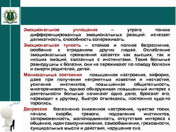 Эмоциональное уплощение – утрата тонких дифференцированных эмоциональных реакций: исчезает деликатность, способность сопереживать. Эмоциональная тупость