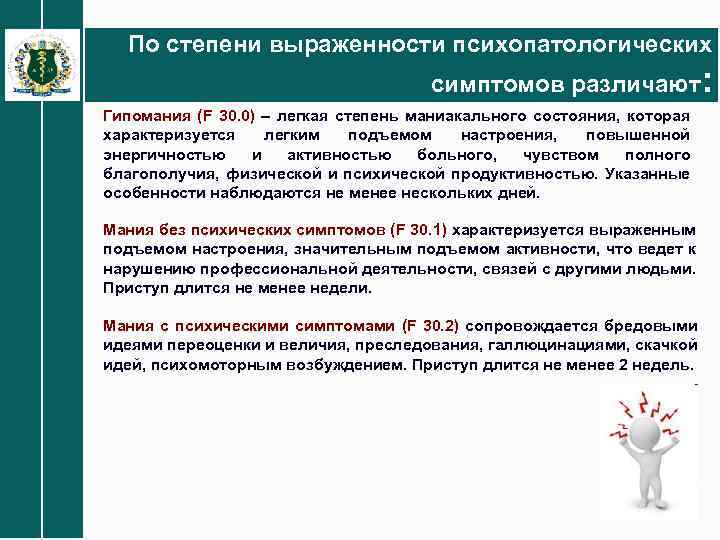 По степени выраженности психопатологических симптомов различают: Гипомания (F 30. 0) – легкая степень маниакального