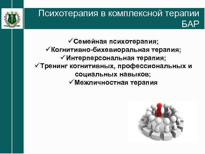 Психотерапия в комплексной терапии БАР üСемейная психотерапия; üКогнитивно-бихевиоральная терапия; üИнтерперсональная терапия; üТренинг когнитивных, профессиональных