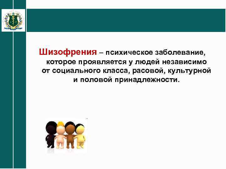 Шизофрения – психическое заболевание, которое проявляется у людей независимо от социального класса, расовой, культурной