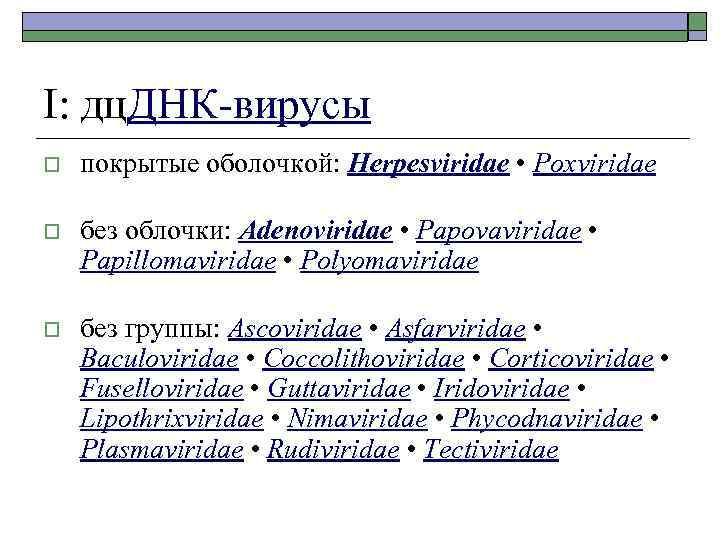 I: дц. ДНК-вирусы o покрытые оболочкой: Herpesviridae • Poxviridae o без облочки: Adenoviridae •