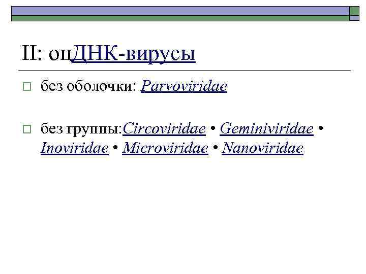 II: оц. ДНК-вирусы o без оболочки: Parvoviridae o без группы: Circoviridae • Geminiviridae •