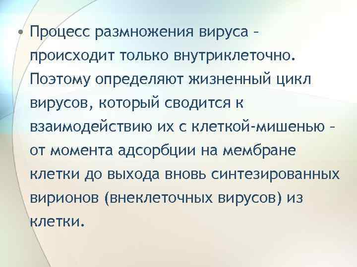  • Процесс размножения вируса – происходит только внутриклеточно. Поэтому определяют жизненный цикл вирусов,