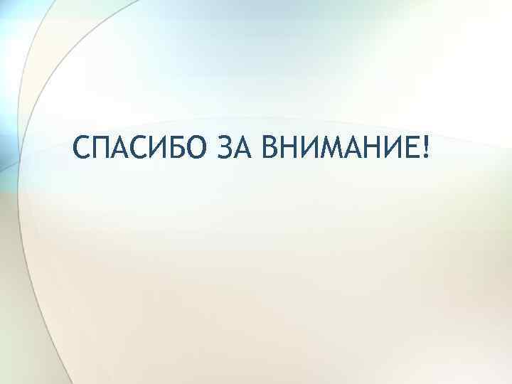 СПАСИБО ЗА ВНИМАНИЕ! 