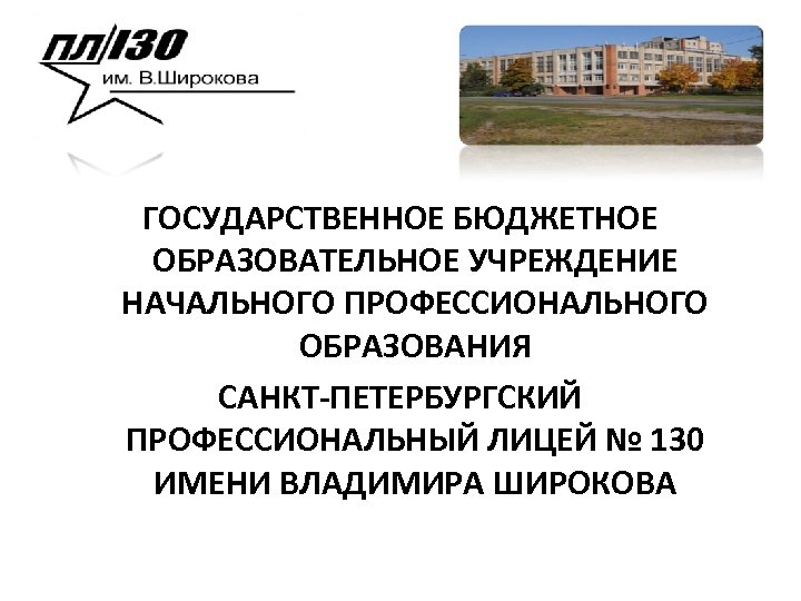 ГОСУДАРСТВЕННОЕ БЮДЖЕТНОЕ ОБРАЗОВАТЕЛЬНОЕ УЧРЕЖДЕНИЕ НАЧАЛЬНОГО ПРОФЕССИОНАЛЬНОГО ОБРАЗОВАНИЯ САНКТ-ПЕТЕРБУРГСКИЙ ПРОФЕССИОНАЛЬНЫЙ ЛИЦЕЙ № 130 ИМЕНИ ВЛАДИМИРА