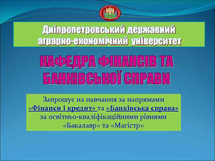 Дніпропетровський державний аграрно-економічний університет КАФЕДРА ФІНАНСІВ ТА БАНКІВСЬКОЇ СПРАВИ Запрошує на навчання за напрямами