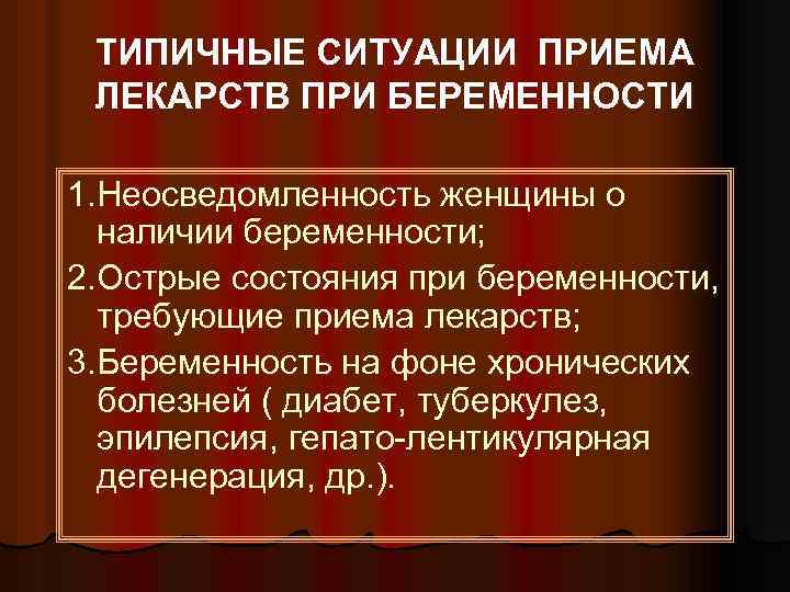 ТИПИЧНЫЕ СИТУАЦИИ ПРИЕМА ЛЕКАРСТВ ПРИ БЕРЕМЕННОСТИ 1. Неосведомленность женщины о наличии беременности; 2. Острые