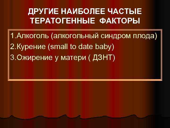 ДРУГИЕ НАИБОЛЕЕ ЧАСТЫЕ ТЕРАТОГЕННЫЕ ФАКТОРЫ 1. Алкоголь (алкогольный синдром плода) 2. Курение (small to