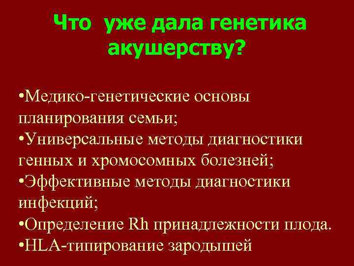 Что уже дала генетика акушерству? • Медико-генетические основы планирования семьи; • Универсальные методы диагностики