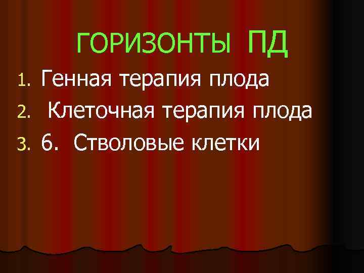 ГОРИЗОНТЫ ПД Генная терапия плода 2. Клеточная терапия плода 3. 6. Стволовые клетки 1.