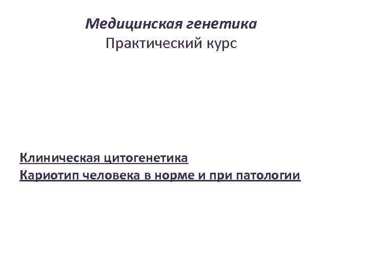 Медицинская генетика Практический курс Клиническая цитогенетика Кариотип человека в норме и при патологии 