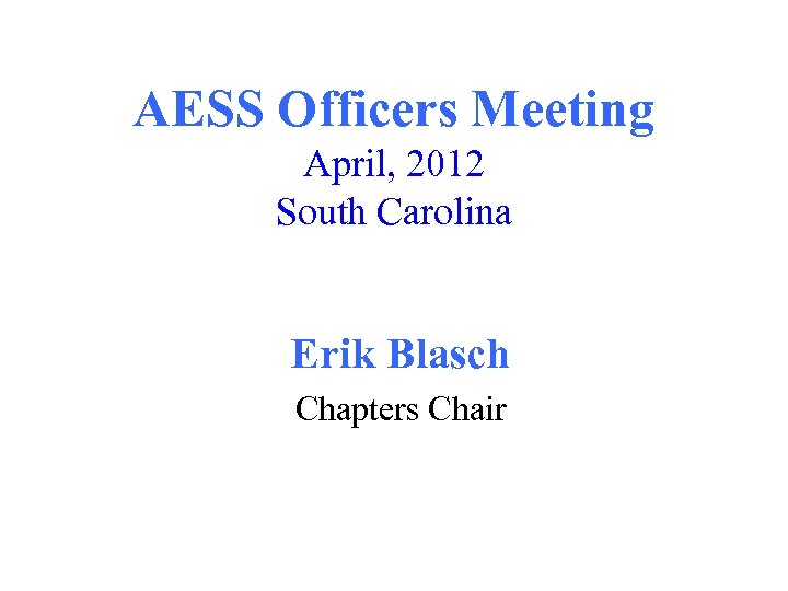 AESS Officers Meeting April, 2012 South Carolina Erik Blasch Chapters Chair 