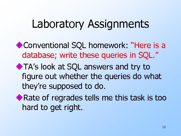 Laboratory Assignments u. Conventional SQL homework: “Here is a database; write these queries in