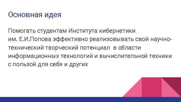 Основная идея Помогать студентам Института кибернетики им. Е. И. Попова эффективно реализовывать свой научнотехнический