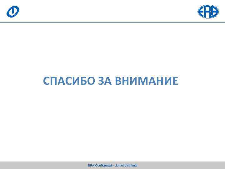 СПАСИБО ЗА ВНИМАНИЕ ERA Confidential – do not distribute 