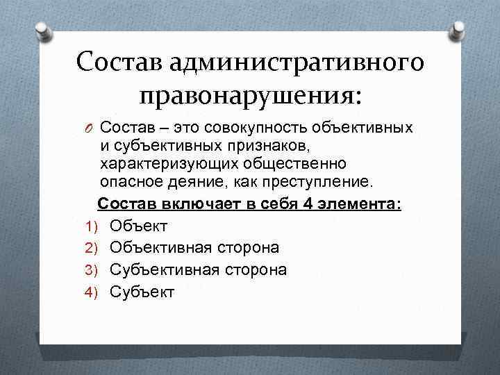 Состав административного правонарушения: O Состав – это совокупность объективных и субъективных признаков, характеризующих общественно