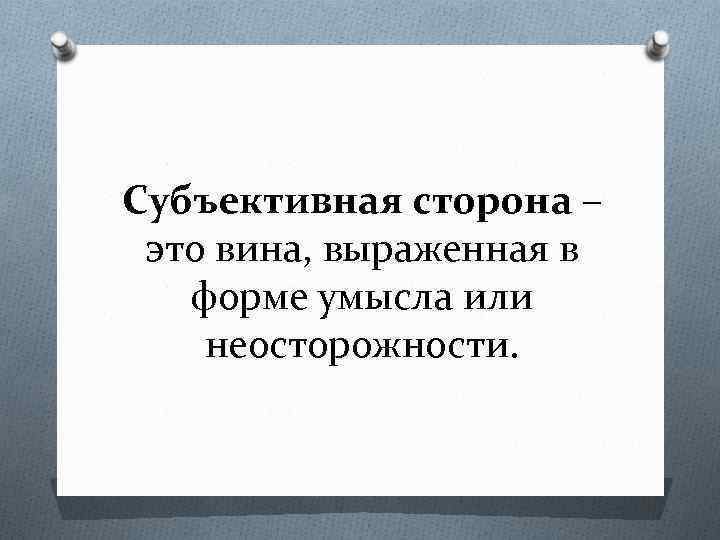 Субъективная сторона – это вина, выраженная в форме умысла или неосторожности. 