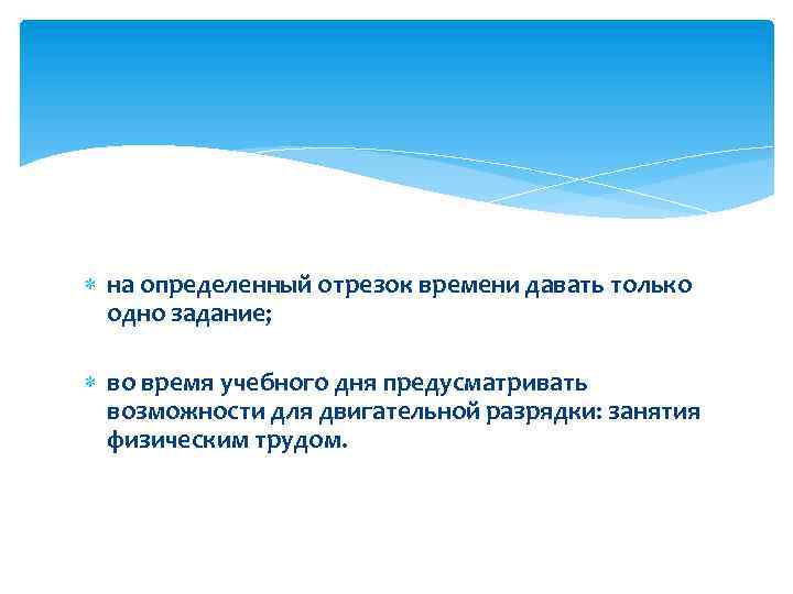  на определенный отрезок времени давать только одно задание; во время учебного дня предусматривать