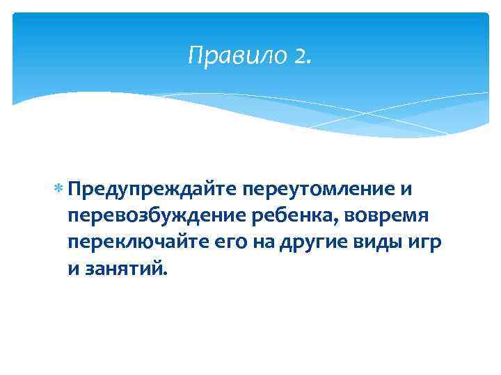 Правило 2. Предупреждайте переутомление и перевозбуждение ребенка, вовремя переключайте его на другие виды игр