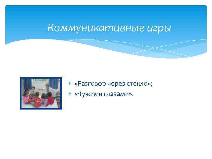 Коммуникативные игры «Разговор через стекло» ; «Чужими глазами» . 