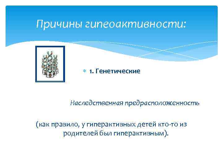 Причины гипеоактивности: 1. Генетические Наследственная предрасположенность (как правило, у гиперактивных детей кто-то из родителей