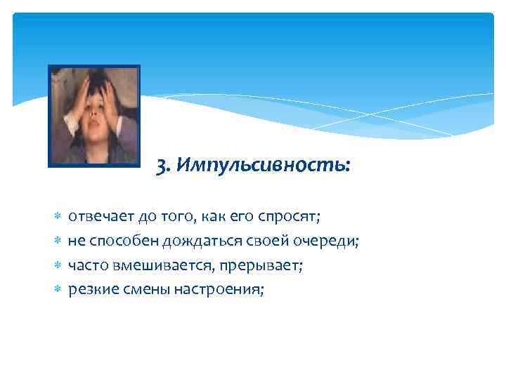 3. Импульсивность: отвечает до того, как его спросят; не способен дождаться своей очереди; часто