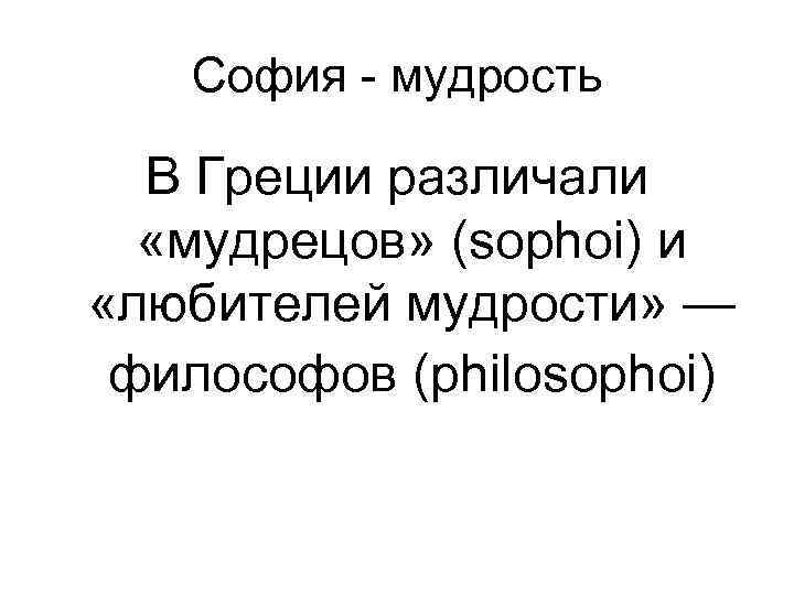 София - мудрость В Греции различали «мудрецов» (sophoi) и «любителей мудрости» — философов (philosophoi)