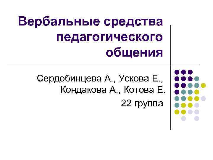 Вербальные средства педагогического общения Сердобинцева А. , Ускова Е. , Кондакова А. , Котова