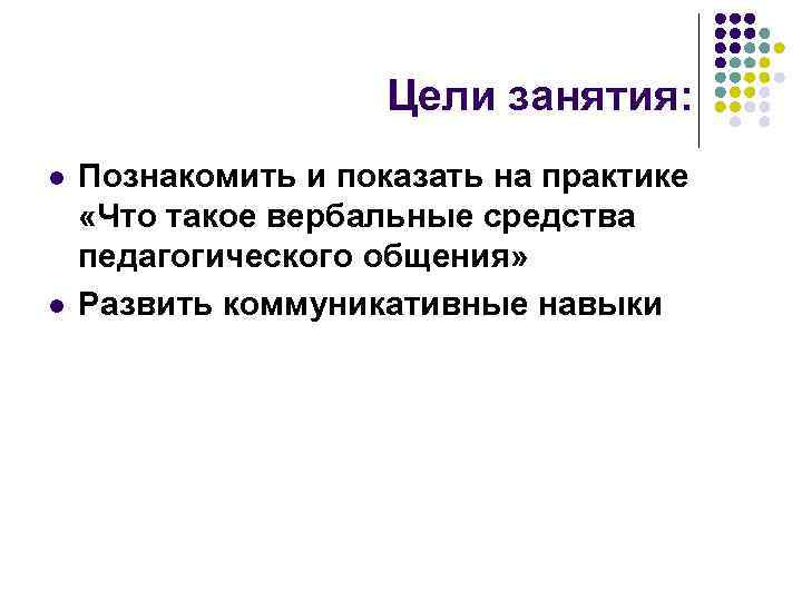 Цели занятия: l l Познакомить и показать на практике «Что такое вербальные средства педагогического